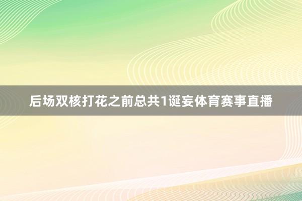 后场双核打花之前总共1诞妄体育赛事直播