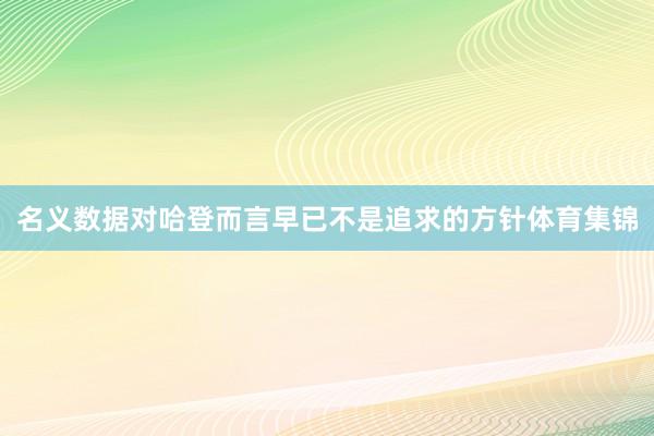 名义数据对哈登而言早已不是追求的方针体育集锦