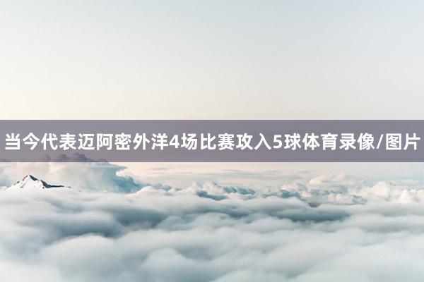 当今代表迈阿密外洋4场比赛攻入5球体育录像/图片