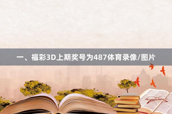 一、福彩3D上期奖号为487体育录像/图片