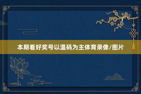 本期看好奖号以温码为主体育录像/图片