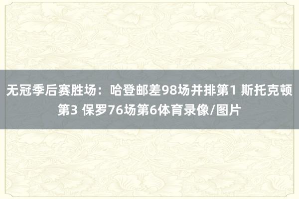 无冠季后赛胜场：哈登邮差98场并排第1 斯托克顿第3 保罗76场第6体育录像/图片