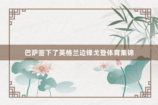 巴萨签下了英格兰边锋戈登体育集锦