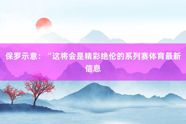 保罗示意：“这将会是精彩绝伦的系列赛体育最新信息