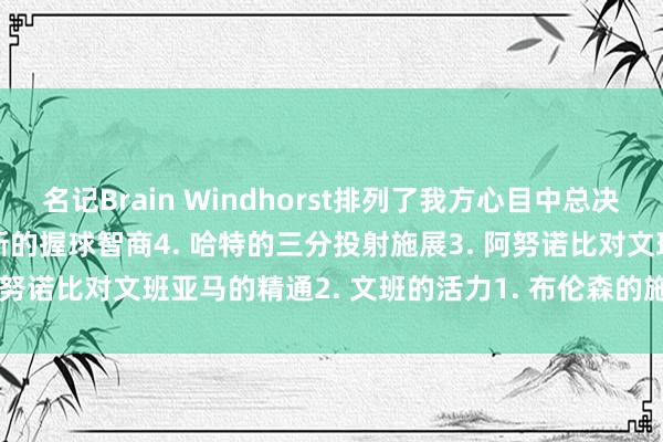 名记Brain Windhorst排列了我方心目中总决赛的五大球员身分：5. 唐斯的握球智商4. 哈特的三分投射施展3. 阿努诺比对文班亚马的精通2. 文班的活力1. 布伦森的施展    体育集锦