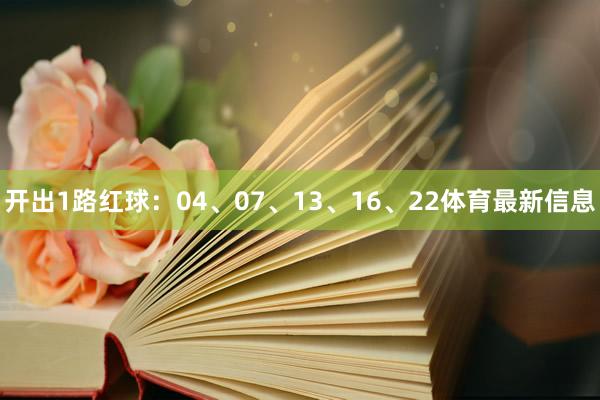 开出1路红球：04、07、13、16、22体育最新信息