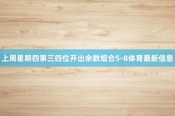 上周星期四第三四位开出余数组合5-8体育最新信息
