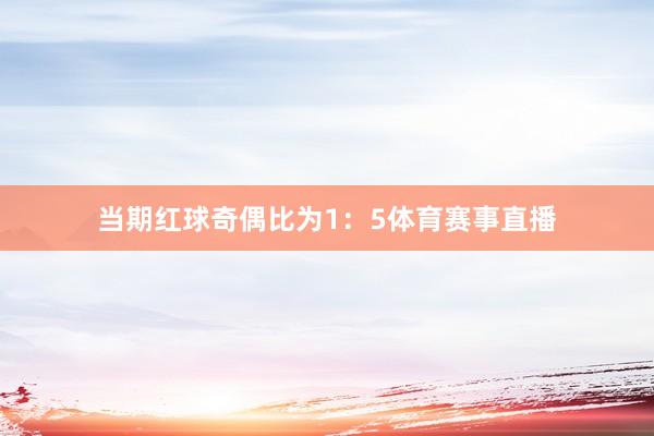 当期红球奇偶比为1：5体育赛事直播