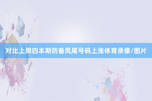 对比上周四本期防备凤尾号码上涨体育录像/图片