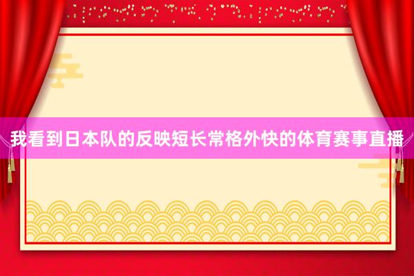我看到日本队的反映短长常格外快的体育赛事直播