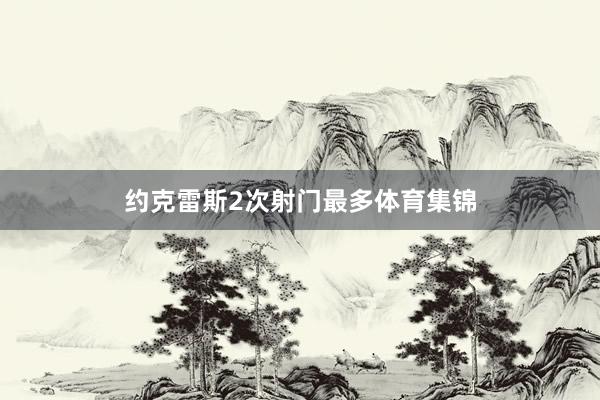 约克雷斯2次射门最多体育集锦