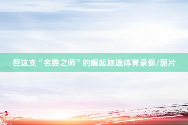 但这支“名胜之师”的崛起旅途体育录像/图片