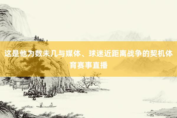 这是他为数未几与媒体、球迷近距离战争的契机体育赛事直播
