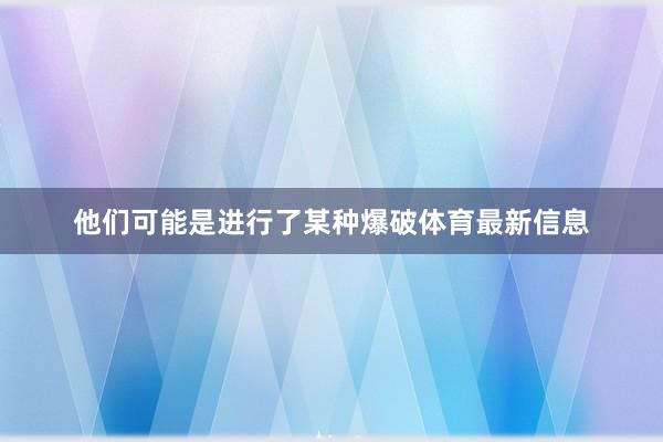 他们可能是进行了某种爆破体育最新信息