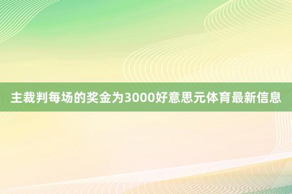 主裁判每场的奖金为3000好意思元体育最新信息