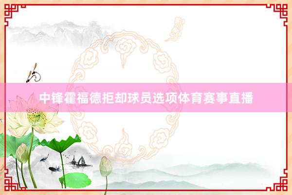 中锋霍福德拒却球员选项体育赛事直播