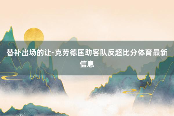 替补出场的让·克劳德匡助客队反超比分体育最新信息