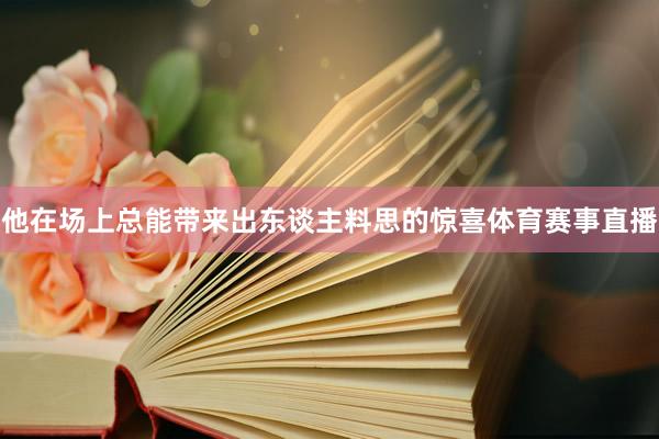他在场上总能带来出东谈主料思的惊喜体育赛事直播