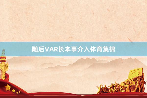 随后VAR长本事介入体育集锦